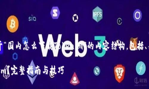 当然可以!下面是关于“国内怎么下载Tokenim”的内容结构,包括、关键词和详细的大纲。
国内怎么下载Tokenim?完整指南与技巧