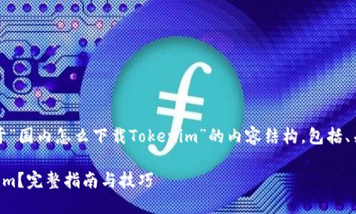 当然可以!下面是关于“国内怎么下载Tokenim”的内容结构,包括、关键词和详细的大纲。
国内怎么下载Tokenim?完整指南与技巧