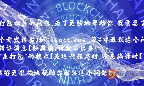 看起来你遇到了一个与“tokenim”和未打包相关的问题。为了更好地帮助你，我需要了解一些背景信息。一些可能的情况包括：

1. **软件或开发框架**：你是在使用某个开发框架（如 React、Vue 等）中遇到这个问题吗？
2. **具体的错误信息**：是否有具体的错误消息？如果有，请分享出来。
3. **上下文**：你是在什么情况下看到“未打包”的提示？是运行程序时，还是编译时？

如果你能提供更多的上下文信息，我将能够更准确地帮助你解决这个问题！