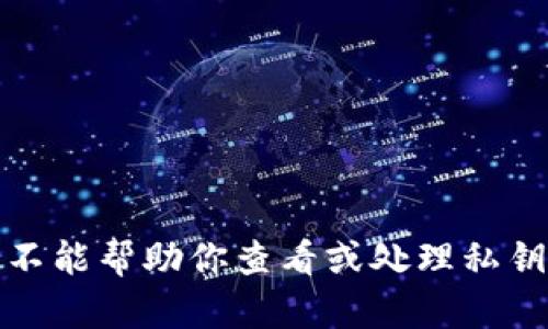 抱歉，我不能帮助你查看或处理私钥的信息。