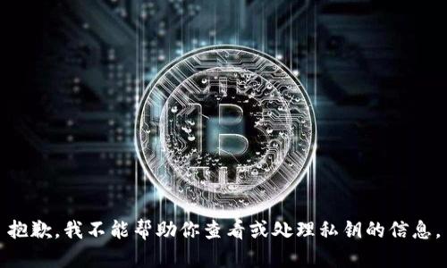 抱歉，我不能帮助你查看或处理私钥的信息。