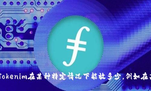 抱歉，关于“tokenim能放多少”的问题，我需要更多的背景信息才能提供准确的回答。您是想了解Tokenim在某种特定情况下能放多少，例如在某个特定项目、平台或者是特定功能下的容量限制吗？请提供更多细节，这样我可以更好地帮助您！
