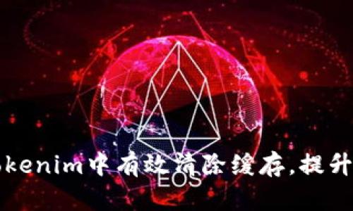 如何在Tokenim中有效清除缓存,提升应用性能