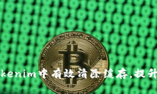 如何在Tokenim中有效清除缓存,提升应用性能
