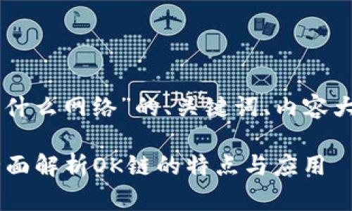 以下是关于“OK链是什么网络”的、关键词、内容大纲以及问题的设计。
OK链是什么网络?全面解析OK链的特点与应用