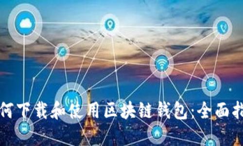 如何下载和使用区块链钱包：全面指南