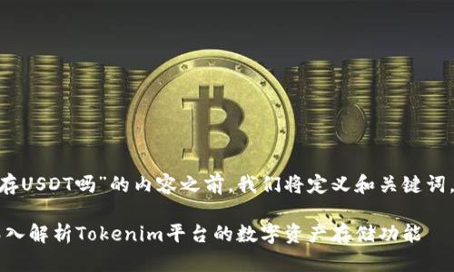 在撰写关于“Tokenim能存USDT吗”的内容之前，我们将定义和关键词，并提供大纲和详细内容。

Tokenim能存USDT吗？深入解析Tokenim平台的数字资产存储功能