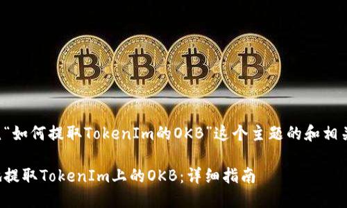 以下是围绕“如何提取TokenIm的OKB”这个主题的和相关内容构思：

如何便利地提取TokenIm上的OKB：详细指南