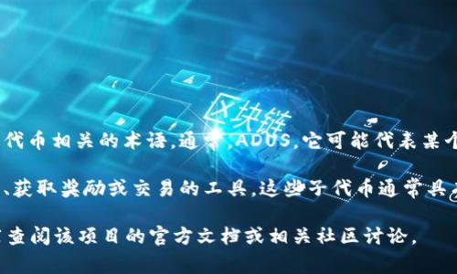 ADUS（ADU Sub-Token）是在区块链和加密货币领域中，可能与某个项目的子代币相关的术语。通常，ADUS，它可能代表某个特定平台或应用的子代币，旨在增强平台的功能或提供其他特定目的的服务。

在某些情况下，ADUS可能与去中心化金融（DeFi）相关，成为用户参与生态系统、获取奖励或交易的工具。这些子代币通常具有特定的用途，比如作为交换媒介、参与治理或获取平台特权等。

然而，具体的ADUS定义可能因项目而异。因此，若想了解ADUS的详细信息，推荐查阅该项目的官方文档或相关社区讨论。