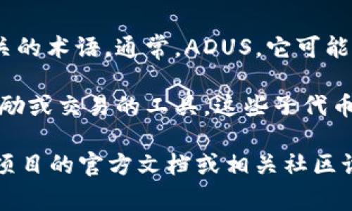ADUS（ADU Sub-Token）是在区块链和加密货币领域中，可能与某个项目的子代币相关的术语。通常，ADUS，它可能代表某个特定平台或应用的子代币，旨在增强平台的功能或提供其他特定目的的服务。

在某些情况下，ADUS可能与去中心化金融（DeFi）相关，成为用户参与生态系统、获取奖励或交易的工具。这些子代币通常具有特定的用途，比如作为交换媒介、参与治理或获取平台特权等。

然而，具体的ADUS定义可能因项目而异。因此，若想了解ADUS的详细信息，推荐查阅该项目的官方文档或相关社区讨论。