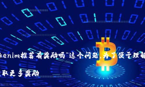 在这个主题下，我们来深入探讨“tokenim推荐有奖励吗”这个问题。为了便于理解和，以下是一个的以及相关关键词：

Tokenim推荐奖励机制揭秘：如何获取更多奖励