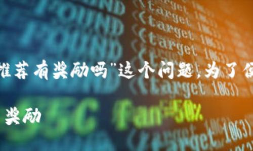 在这个主题下，我们来深入探讨“tokenim推荐有奖励吗”这个问题。为了便于理解和，以下是一个的以及相关关键词：

Tokenim推荐奖励机制揭秘：如何获取更多奖励