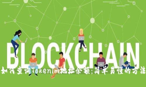 如何查询Tokenim地址余额：简单易懂的方法