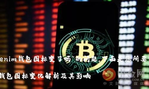 关于“tokenim钱包图标变了吗”的问题，下面是您所要求的信息。

Tokenim钱包图标变化解析及其影响