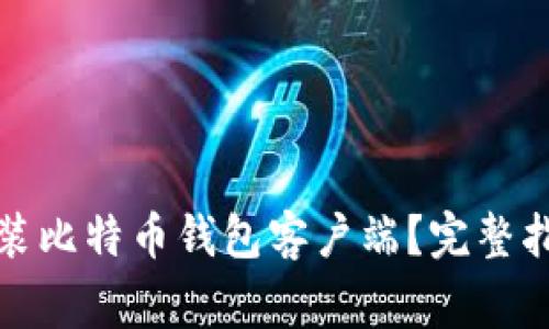 如何选择和下载安装比特币钱包客户端？完整指南与常见问题解答