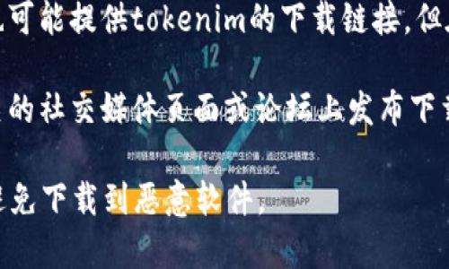 对于“tokenim”这个应用或软件的下载，通常可以在以下几种地方找到：

1. **官方网站**：访问tokenim的官方网站，通常会提供直接的下载链接，确保下载的版本是最新和最安全的。

2. **应用商店**：
   - **Android用户**：可以在Google Play商店中搜索“tokenim”进行下载。
   - **iOS用户**：可以在Apple App Store中搜索“tokenim”进行下载。

3. **软件聚合平台**：一些大型的软件下载网站也可能提供tokenim的下载链接，但在使用这些平台时要谨慎，确保其安全性和可靠性。

4. **社交媒体和社区论坛**：有时开发者会在相关的社交媒体页面或论坛上发布下载链接。

在下载软件时，务必确保来自官方或可靠来源，以避免下载到恶意软件。