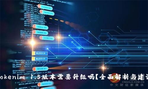 Tokenim 1.5版本需要升级吗？全面解析与建议