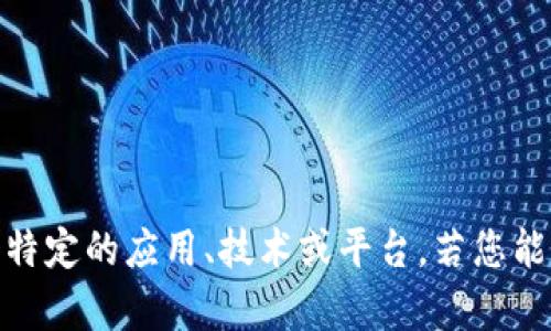 请您确认一下“tokenim”指的是什么内容，有可能是某个特定的应用、技术或平台。若您能够提供更多相关细节，我将更好地帮助您解决问题。谢谢！