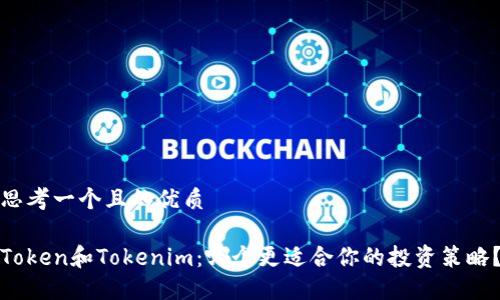 思考一个且的优质

Token和Tokenim：哪个更适合你的投资策略？