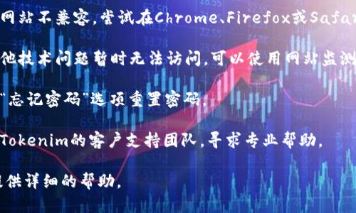 很抱歉，关于“tokenim官方网站无法登陆”的具体信息有限，可能因为该网站的状态或其它原因。若您面临登陆问题，这里有一些建议可以帮助您解决问题：

1. **检查网络连接**：确保您的设备连接到互联网且信号良好。

2. **清除浏览器缓存**：长时间使用浏览器可能会积累缓存，导致页面加载出错。尝试清除缓存并刷新页面。

3. **尝试不同的浏览器**：有时候，特定浏览器可能与网站不兼容。尝试在Chrome、Firefox或Safari等不同浏览器中访问该网站。

4. **检查网站状态**：有时，网站可能因为维护或者其他技术问题暂时无法访问。可以使用网站监测工具检查其状态。

5. **重置密码**：如果是登陆认证问题，可以尝试通过“忘记密码”选项重置密码。

6. **联系支持团队**：如果您仍然无法登陆，建议联系Tokenim的客户支持团队，寻求专业帮助。

如果您能提供更具体的问题或上下文，我将更加乐意提供详细的帮助。