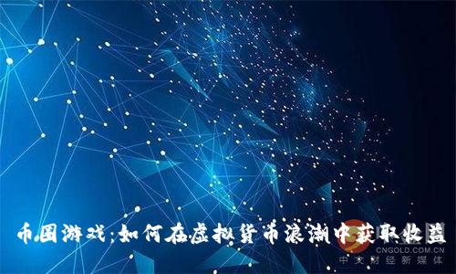 币圈游戏：如何在虚拟货币浪潮中获取收益