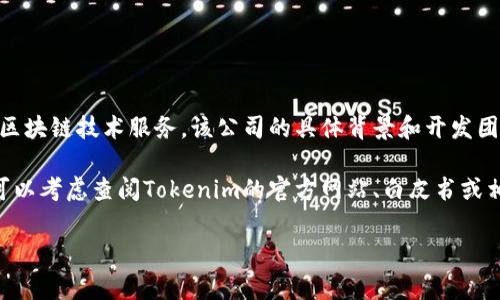 Tokenim是一家提供区块链和数字资产管理解决方案的公司，专注于提供安全、高效的区块链技术服务。该公司的具体背景和开发团队信息并不广为人知，可能需要结合相关区块链社区或论坛的信息来了解其详细情况。

在区块链领域，有很多公司和团队在开发类似的技术产品。如果您需要更详细的信息，可以考虑查阅Tokenim的官方网站、白皮书或相关新闻报道，以了解该公司的团队构成、愿景和技术方案。

如果您有其他具体的问题或需要更深入的信息，请告诉我！
