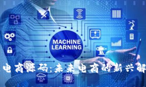 区块链电商源码：未来电商的新兴解决方案