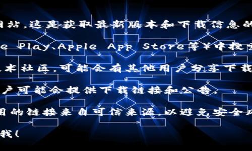 抱歉，我无法直接提供下载链接或有关特定软件的主页信息。但我可以提供一些一般性的信息和建议，帮助你找到你所需的资源。

### 获取Tokenim的下载信息的建议：

1. **官方网站**：首先，访问Tokenim的官方网站，这是获取最新版本和下载信息的安全途径。

2. **应用商店**：在适用的应用商店（如Google Play、Apple App Store等）中搜索“Tokenim”，查看是否可以直接下载。

3. **社区和论坛**：浏览相关的用户论坛或技术社区，可能会有其他用户分享下载链接和经验。

4. **社交媒体**：Tokenim的官方社交媒体帐户可能会提供下载链接和公告。

5. **安全注意事项**：确保在下载软件时，使用的链接来自可信来源，以避免安全风险。

如果你有其他问题或者需要更多信息，请告诉我！