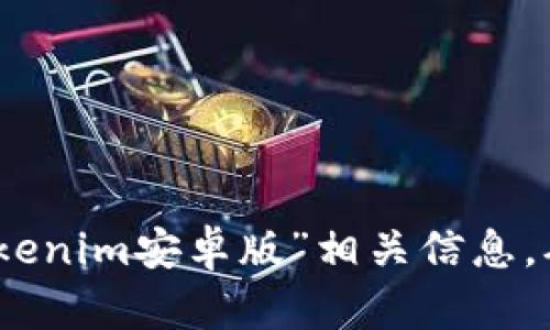 抱歉，我无法提供有关特定网站或应用程序的直接链接或官方地址。不过，你可以通过搜索引擎来查找“tokenim安卓版”相关信息，确保访问正规的官方网站以获取应用程序和相关信息。如有其他问题或者需要的信息，我很乐意提供帮助！