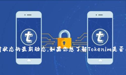 截至我最后的知识更新在2023年10月，我无法提供实时信息或关于特定项目当前状态的最新动态。如果你想了解Tokenim是否关闭，建议你访问他们的官方网站或查看最新的社交媒体公告，以获取最新的信息。

如果你有其他问题或需要关于区块链或加密货币的相关内容，我会很乐意帮助你！