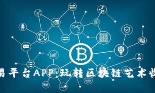 数字藏品交易平台APP：玩转区块链艺术收藏的新时代