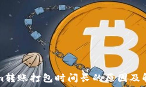   
Tokenim转账打包时间长的原因及解决办法