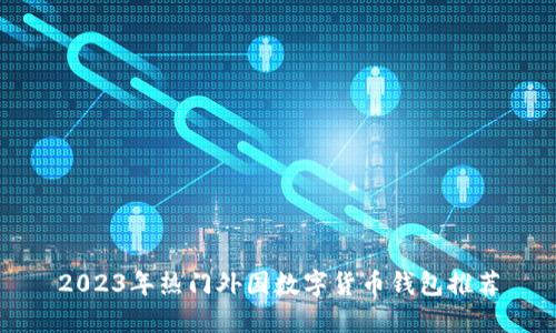 2023年热门外国数字货币钱包推荐