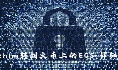 如何将Tokenim转到火币上的EOS：详细步骤与技巧
