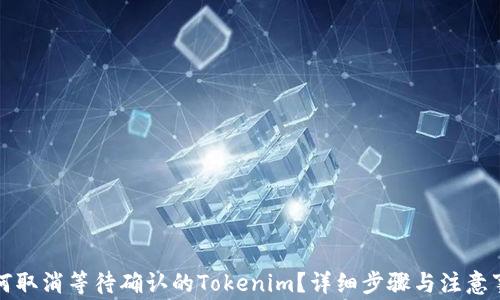 
如何取消等待确认的Tokenim？详细步骤与注意事项