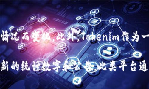 截至我最后的训练数据，Tokenim的具体用户数量并不明确，因为这类信息可能会随时间和市场情况而变化。此外，Tokenim作为一个项目或平台，其用户注册情况也可能受到多种因素的影响，包括市场推广活动、用户接受度等。

如果您想获取Tokenim的最新用户数据，建议访问其官方网站或相关的社交媒体平台，以获取最新的统计数字和公告。此类平台通常会提供用户数量、交易量等关键数据，帮助用户更全面地了解其发展状况。