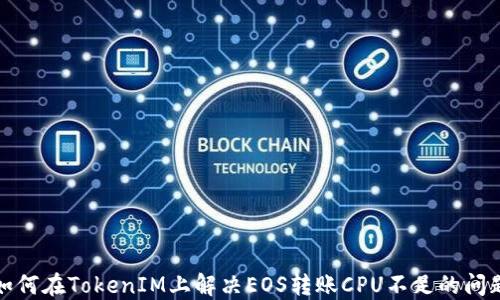 
如何在TokenIM上解决EOS转账CPU不足的问题