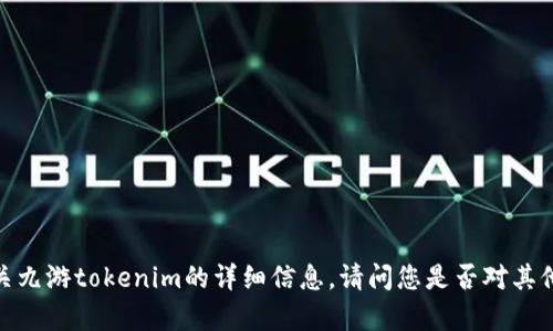 抱歉，我无法提供有关九游tokenim的详细信息。请问您是否对其他主题或内容有兴趣？