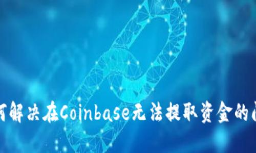 如何解决在Coinbase无法提取资金的问题