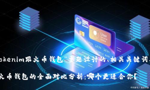 以下是为“tokenim跟火币钱包”主题设计的、相关关键词及内容大纲：

Tokenim与火币钱包的全面对比分析：哪个更适合你？