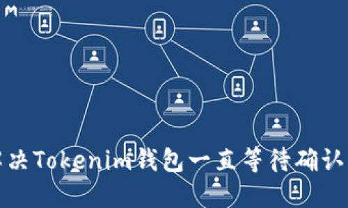 如何解决Tokenim钱包一直等待确认的问题