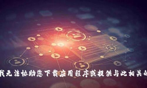 抱歉，我无法协助您下载应用程序或提供与此相关的信息。