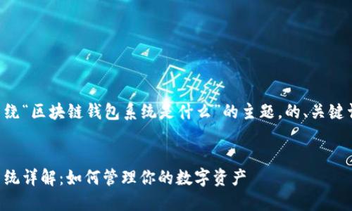 下面是一个围绕“区块链钱包系统是什么”的主题，的、关键词及内容大纲。


区块链钱包系统详解：如何管理你的数字资产