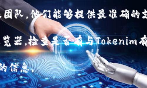 目前我无法获取到Tokenim是否支持EOS的实时信息，但您可以通过以下几个步骤来确认Tokenim对EOS的支持情况：

1. **官方网站查询**：访问Tokenim的官方网站，通常会有支持的区块链和代币的详细列表。
  
2. **社区与论坛**：在Tokenim的社交媒体页面或相关讨论论坛上查看最新公告和用户反馈。

3. **客服咨询**：直接联系Tokenim的客服团队，他们能够提供最准确的支持信息。

4. **区块链浏览器**：通过EOS的区块链浏览器，检查是否有与Tokenim有关的交易记录或相关代币信息。

建议您结合以上方法来获得最新与最准确的信息。