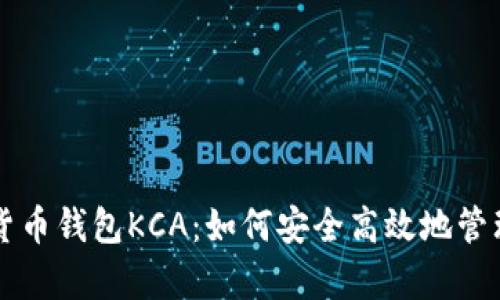 深入解析数字货币钱包KCA：如何安全高效地管理你的数字资产
