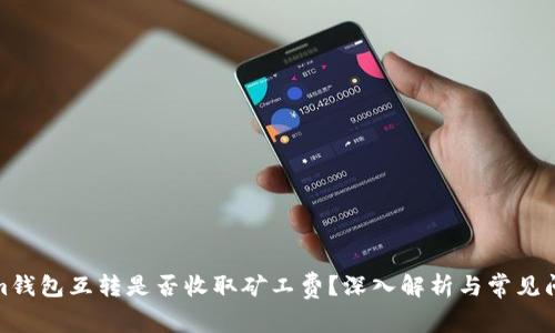 Tokenim钱包互转是否收取矿工费？深入解析与常见问题解答