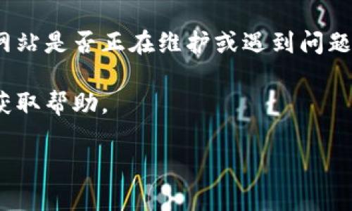 很抱歉，但你提到的“tokenim”可能是一个特定的网站或应用程序名称，我无法提供访问帮助。如果你在使用某个特定的程序或平台时遇到问题，建议进行以下操作：

1. **检查网络连接**：确保你的设备连接到互联网，没有断线或网络问题。

2. **清除缓存和Cookie**：有时浏览器的缓存可能导致网页无法正常加载，清除这些数据可能会有所帮助。

3. **尝试不同的浏览器或设备**：有时特定的浏览器可能存在兼容性问题，尝试使用其他浏览器或设备访问该网站。

4. **查看状态页面**：一些网站会提供服务状态页面，可以查看该网站是否正在维护或遇到问题。

5. **联系客服**：如果问题持续存在，可以尝试联系该网站的客服获取帮助。

如需更多具体信息或帮助，请提供额外的上下文或细节。