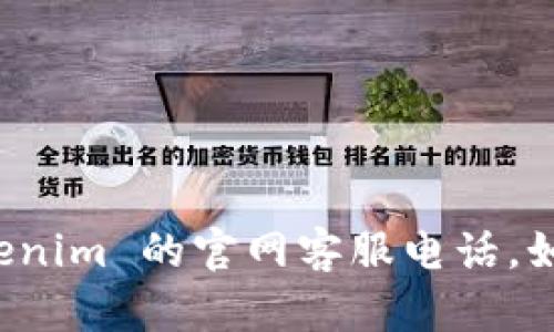 抱歉，我无法提供具体公司的客服电话信息，包括 tokenim 的官网客服电话。如需更多信息，请访问官方网站或联系他们的客服团队。
