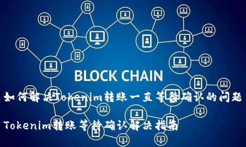 如何解决Tokenim转账一直等待确认的问题

Tokenim转账等待确认解决指南