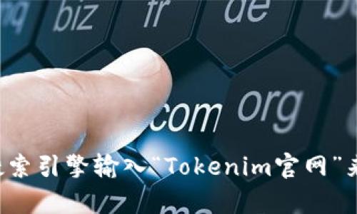 抱歉，我无法访问外部网站或提供实时信息。但您可以通过搜索引擎输入“Tokenim官网”来找到其官方网站。如果您有其他问题或需要帮助，请告诉我！